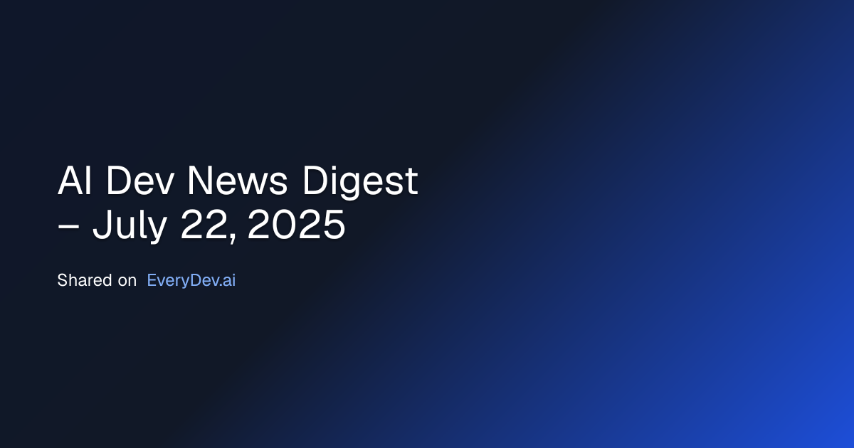 AI Dev News Digest – July 22, 2025 - AI Developer News | EveryDev.ai