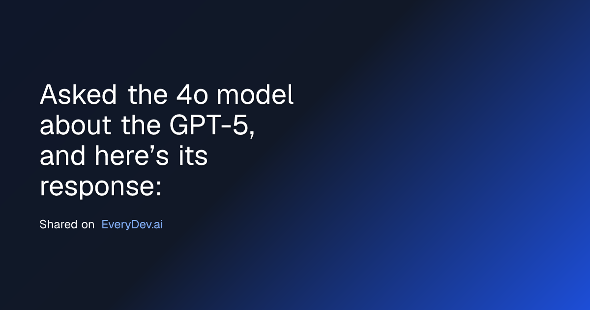 Asked the 4o model about the GPT-5, and here’s its response: - EveryDev ...