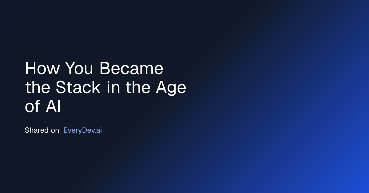How You Became the Stack in the Age of AI - EveryDev.ai Blog